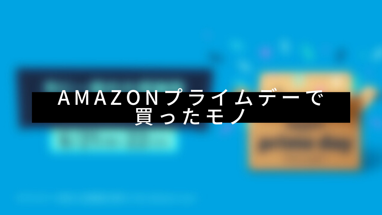 【購入品】2021年Amazonプライムデーで買ったモノ