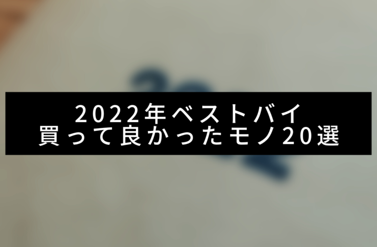2022年ベストバイ！買って良かったモノ20選